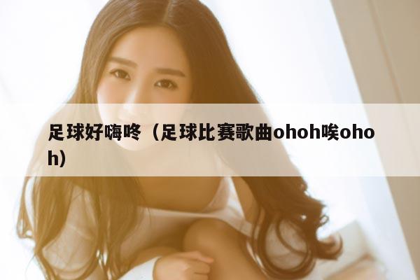 足球好嗨咚（足球比赛歌曲ohoh唉ohoh）