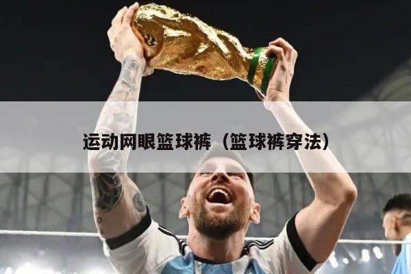 运动网眼篮球裤（篮球裤穿法）