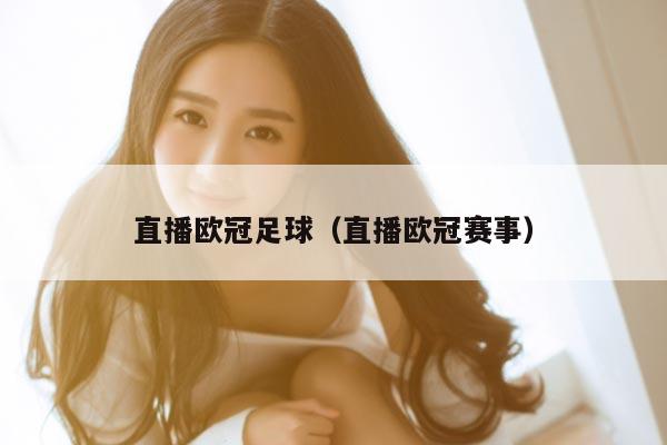 直播欧冠足球（直播欧冠赛事）