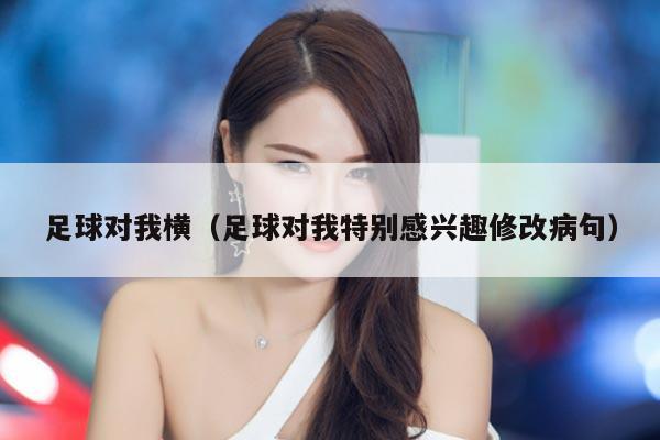 足球对我横（足球对我特别感兴趣修改病句）