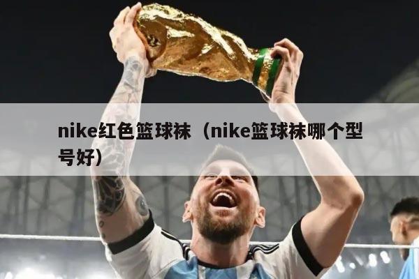 nike红色篮球袜（nike篮球袜哪个型号好）