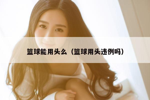 篮球能用头么（篮球用头违例吗）