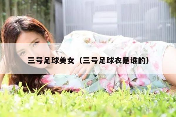 三号足球美女（三号足球衣是谁的）