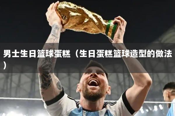 男士生日篮球蛋糕（生日蛋糕篮球造型的做法）