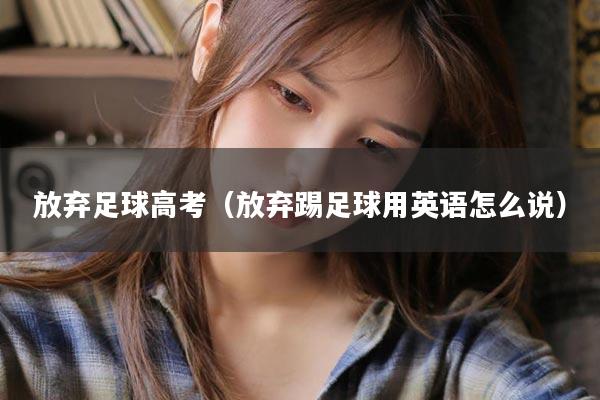 放弃足球高考（放弃踢足球用英语怎么说）