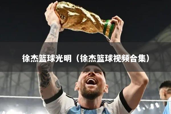 徐杰篮球光明（徐杰篮球视频合集）