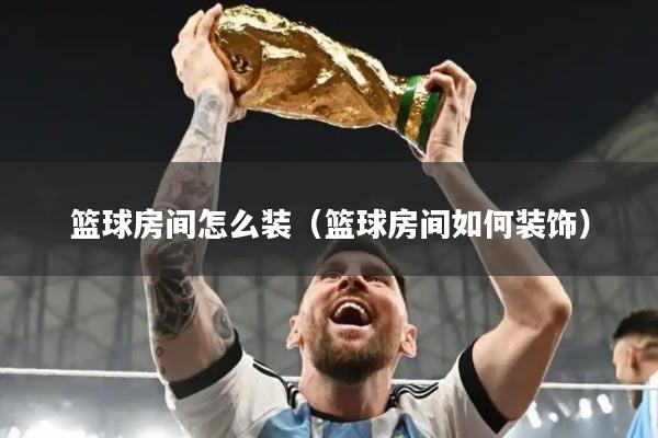 篮球房间怎么装（篮球房间如何装饰）