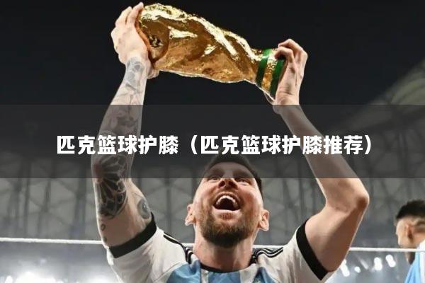 匹克篮球护膝（匹克篮球护膝推荐）