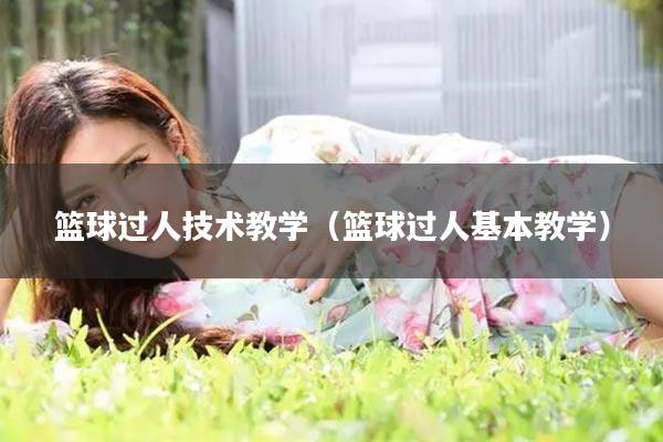 篮球过人技术教学（篮球过人基本教学）