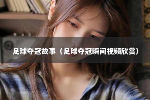 足球夺冠故事（足球夺冠瞬间视频欣赏）