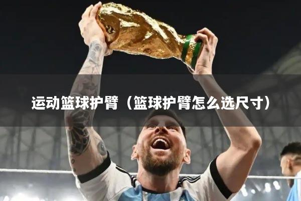 运动篮球护臂（篮球护臂怎么选尺寸）