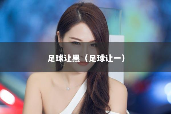 足球让黑（足球让一）
