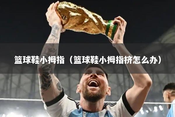 篮球鞋小拇指（篮球鞋小拇指挤怎么办）